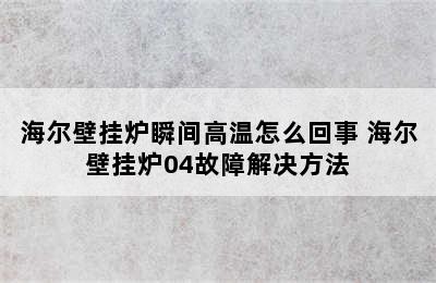 海尔壁挂炉瞬间高温怎么回事 海尔壁挂炉04故障解决方法